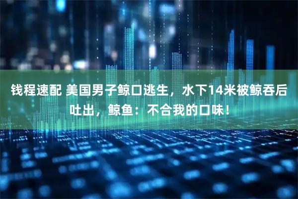 钱程速配 美国男子鲸口逃生，水下14米被鲸吞后吐出，鲸鱼：不合我的口味！