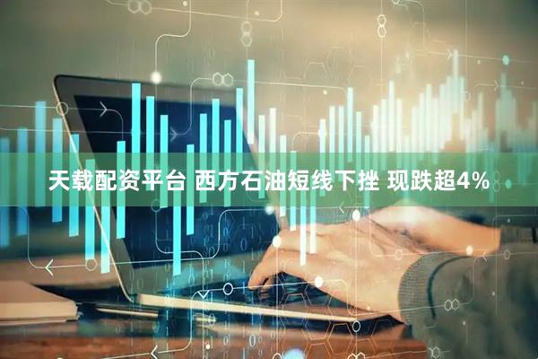 天载配资平台 西方石油短线下挫 现跌超4%