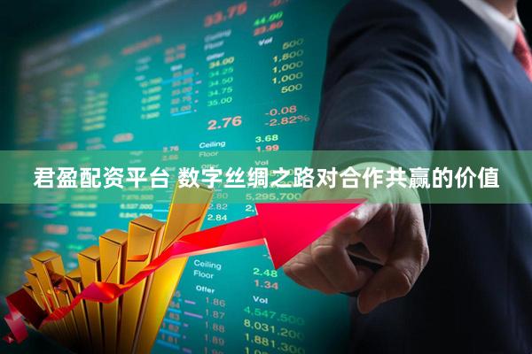 君盈配资平台 数字丝绸之路对合作共赢的价值