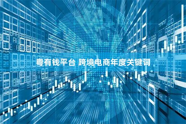 粤有钱平台 跨境电商年度关键词