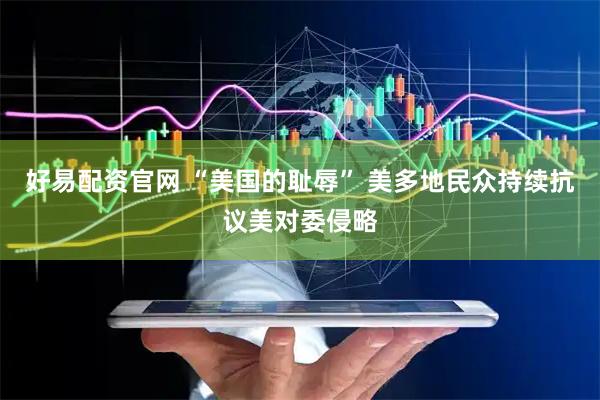 好易配资官网 “美国的耻辱” 美多地民众持续抗议美对委侵略