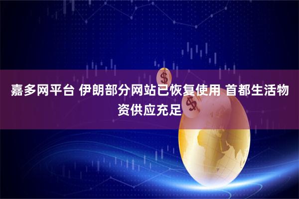 嘉多网平台 伊朗部分网站已恢复使用 首都生活物资供应充足