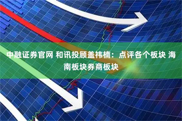 中融证券官网 和讯投顾盖祎楠：点评各个板块 海南板块券商板块