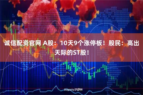 诚信配资官网 A股：10天9个涨停板！股民：高出天际的ST股！