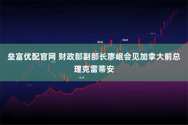 垒富优配官网 财政部副部长廖岷会见加拿大前总理克雷蒂安