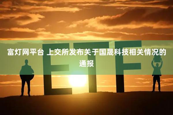 富灯网平台 上交所发布关于国晟科技相关情况的通报