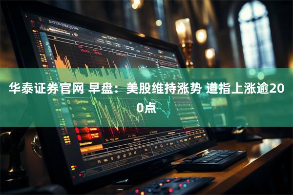 华泰证券官网 早盘：美股维持涨势 道指上涨逾200点