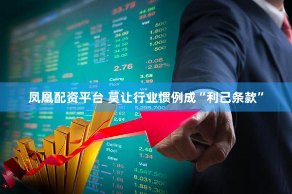 凤凰配资平台 莫让行业惯例成“利己条款”
