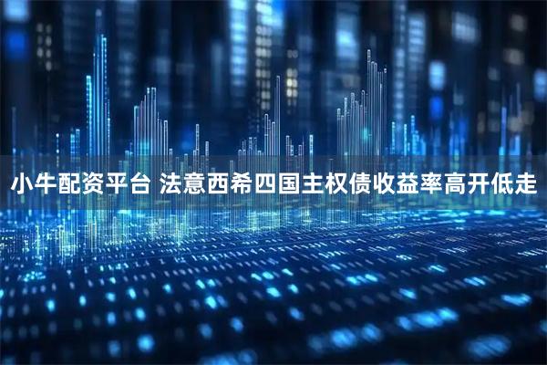 小牛配资平台 法意西希四国主权债收益率高开低走