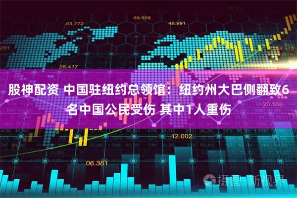 股神配资 中国驻纽约总领馆：纽约州大巴侧翻致6名中国公民受伤 其中1人重伤