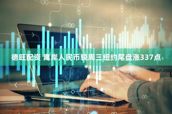 德旺配资 离岸人民币较周三纽约尾盘涨337点
