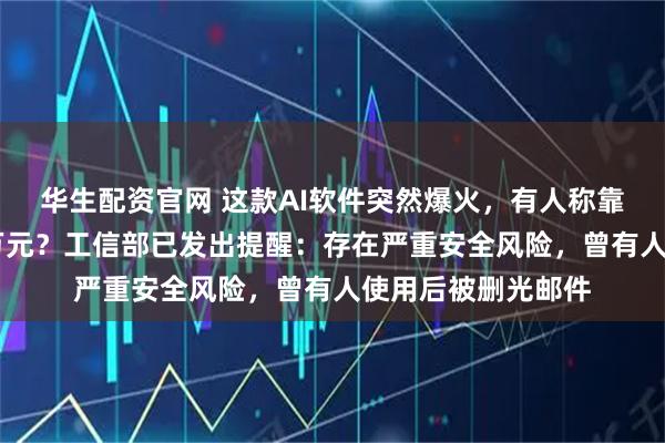 华生配资官网 这款AI软件突然爆火，有人称靠帮人安装赚了26万元？工信部已发出提醒：存在严重安全风险，曾有人使用后被删光邮件