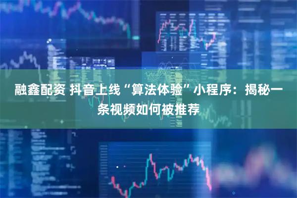 融鑫配资 抖音上线“算法体验”小程序：揭秘一条视频如何被推荐