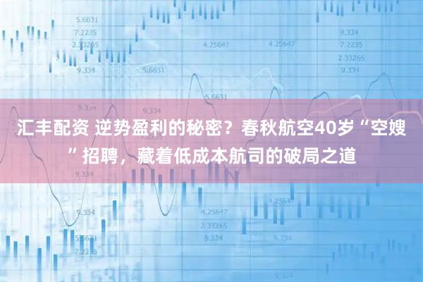 汇丰配资 逆势盈利的秘密？春秋航空40岁“空嫂”招聘，藏着低成本航司的破局之道